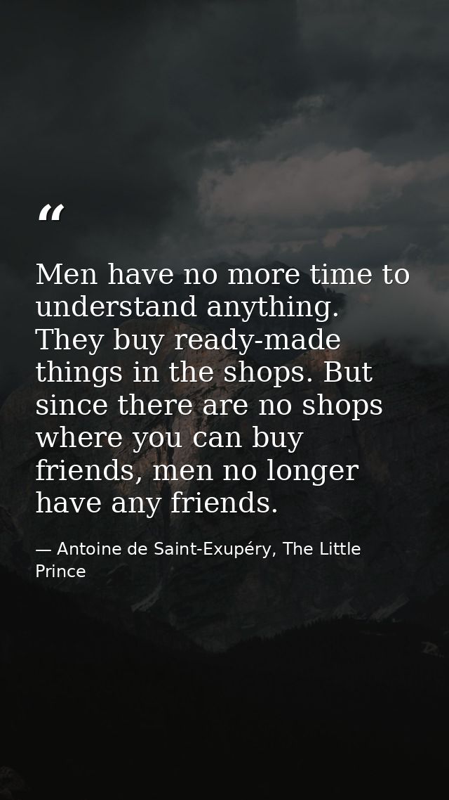 Men have no more time to understand anything. They buy ready-made things in the shops. But since there are no shops wher — Antoine de Saint-Exupéry, The Little Prince