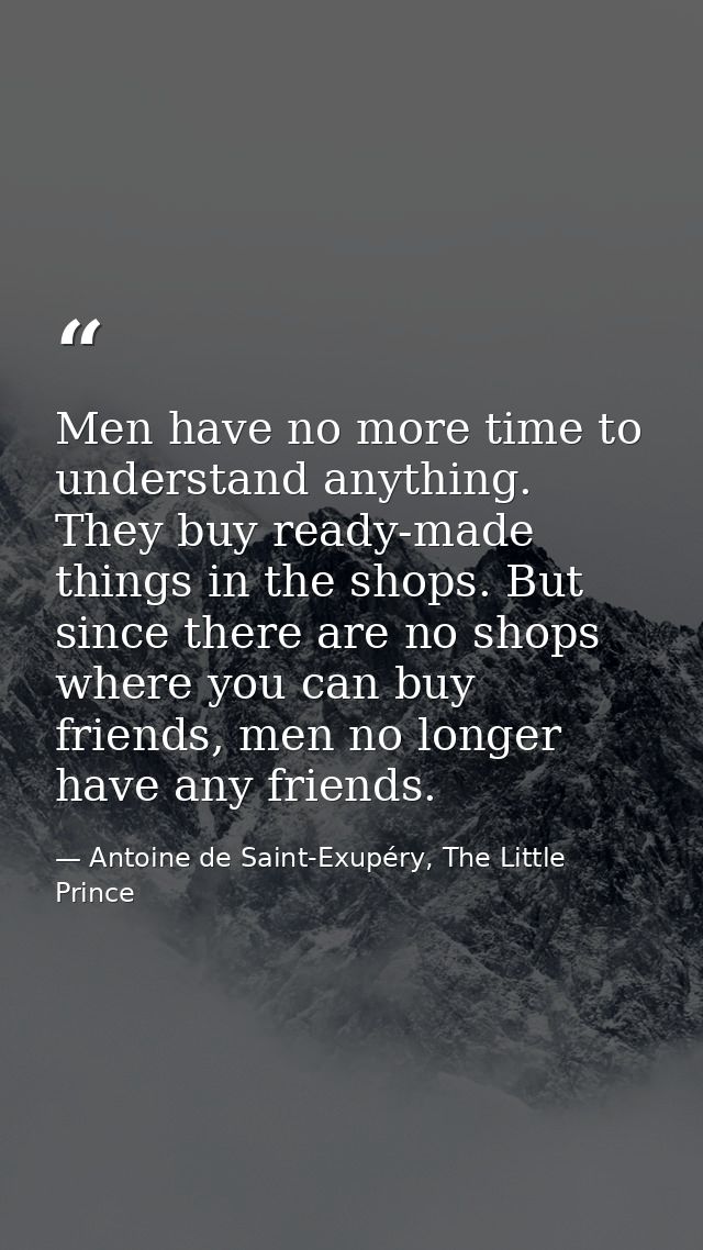 Men have no more time to understand anything. They buy ready-made things in the shops. But since there are no shops wher — Antoine de Saint-Exupéry, The Little Prince