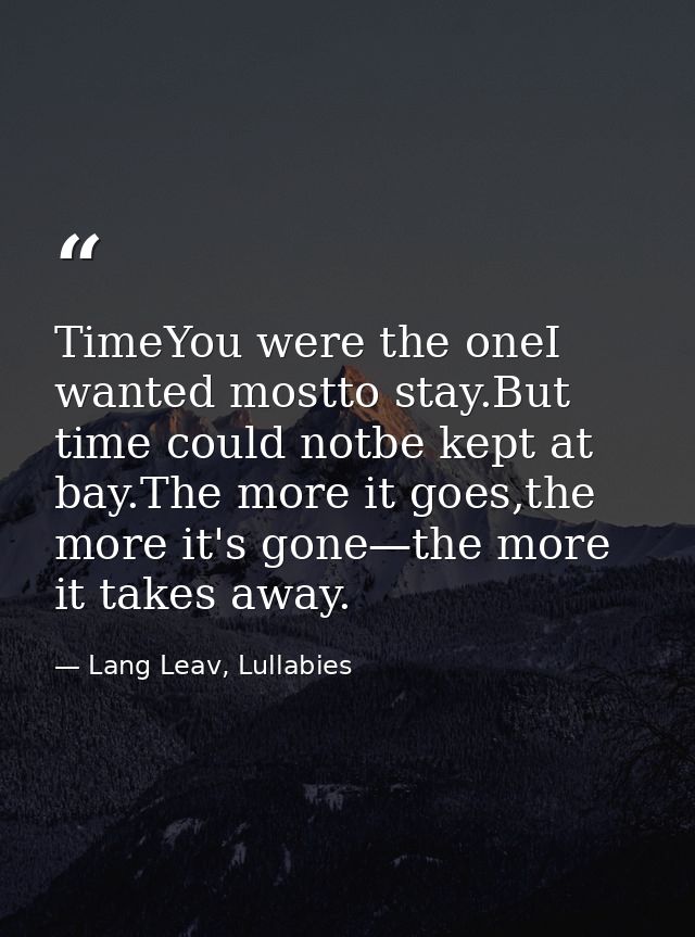 TimeYou were the oneI wanted mostto stay.But time could notbe kept at bay.The more it goes,the more it's gone—the more i — Lang Leav, Lullabies
