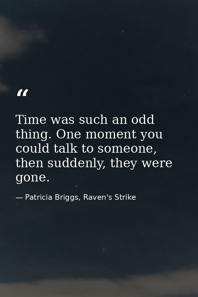 Time was such an odd thing. One moment you could talk to someone, then suddenly, they were gone. — Patricia Briggs, Raven's Strike