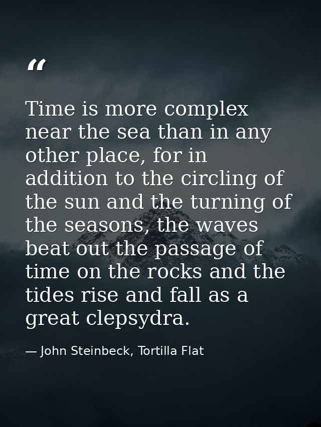 Time is more complex near the sea than in any other place, for in addition to the circling of the sun and the turning of — John Steinbeck, Tortilla Flat