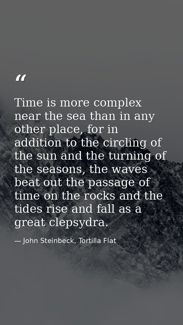 Time is more complex near the sea than in any other place, for in addition to the circling of the sun and the turning of — John Steinbeck, Tortilla Flat