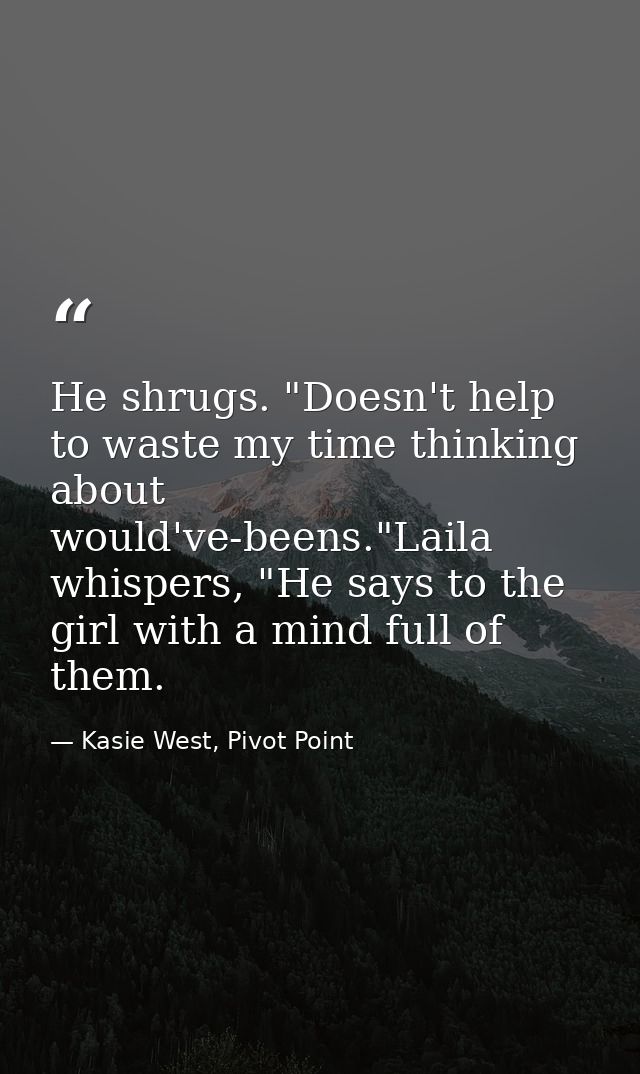 He shrugs. "Doesn't help to waste my time thinking about would've-beens."Laila whispers, "He says to the girl with a min — Kasie West, Pivot Point