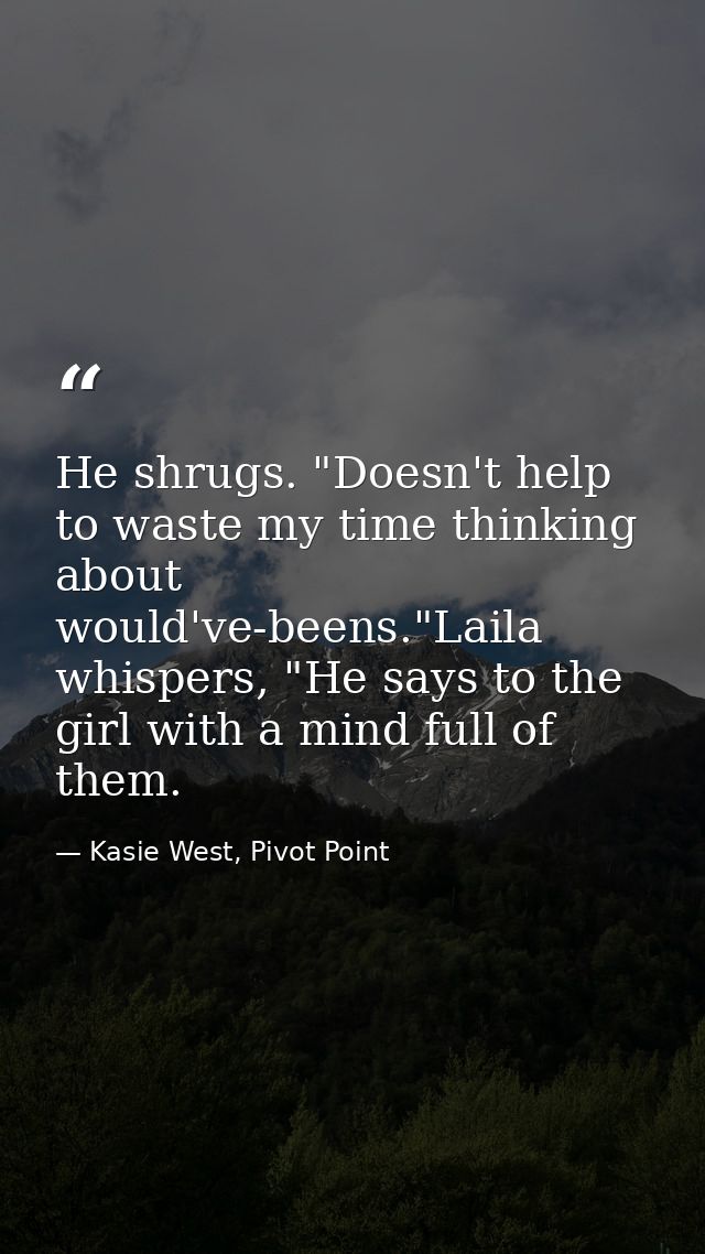 He shrugs. "Doesn't help to waste my time thinking about would've-beens."Laila whispers, "He says to the girl with a min — Kasie West, Pivot Point