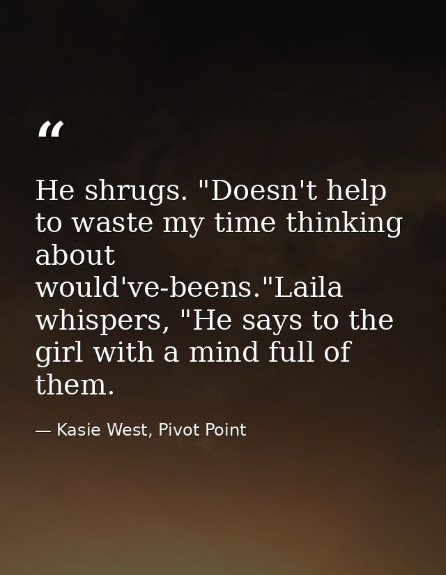 He shrugs. "Doesn't help to waste my time thinking about would've-beens."Laila whispers, "He says to the girl with a min — Kasie West, Pivot Point