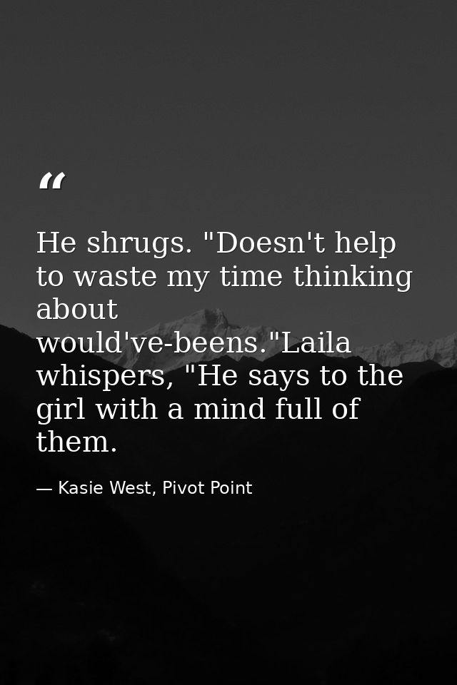 He shrugs. "Doesn't help to waste my time thinking about would've-beens."Laila whispers, "He says to the girl with a min — Kasie West, Pivot Point