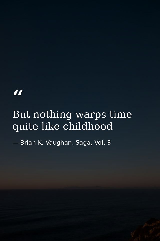 But nothing warps time quite like childhood — Brian K. Vaughan, Saga, Vol. 3