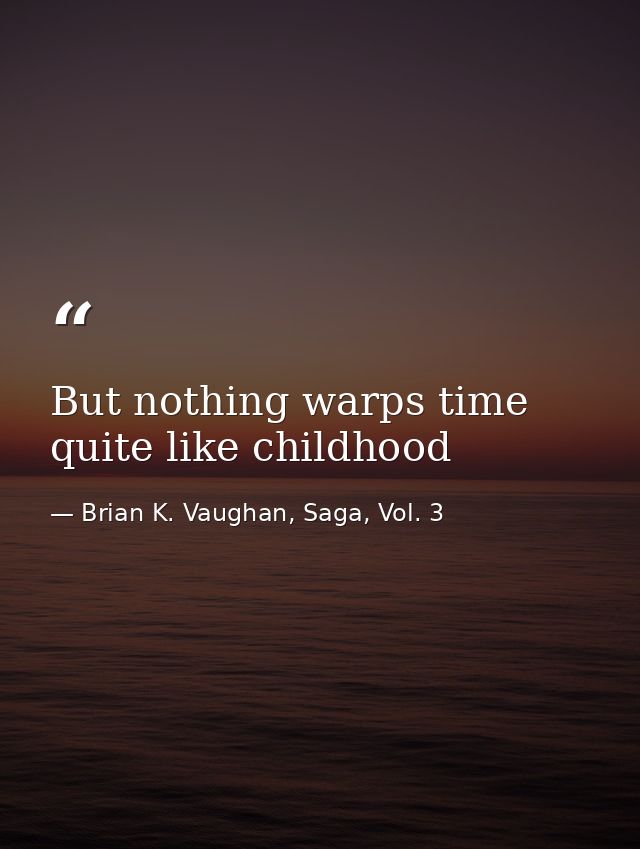But nothing warps time quite like childhood — Brian K. Vaughan, Saga, Vol. 3