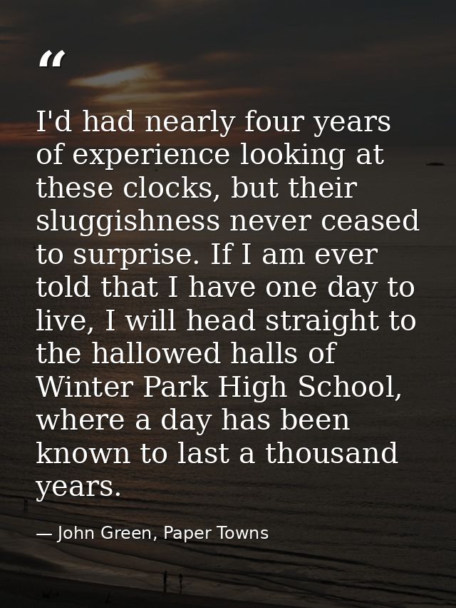I'd had nearly four years of experience looking at these clocks, but their sluggishness never ceased to surprise. If I a — John Green, Paper Towns
