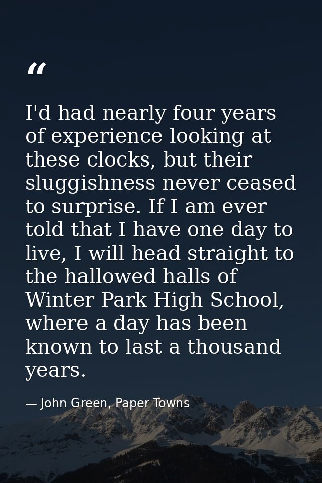 I'd had nearly four years of experience looking at these clocks, but their sluggishness never ceased to surprise. If I a — John Green, Paper Towns