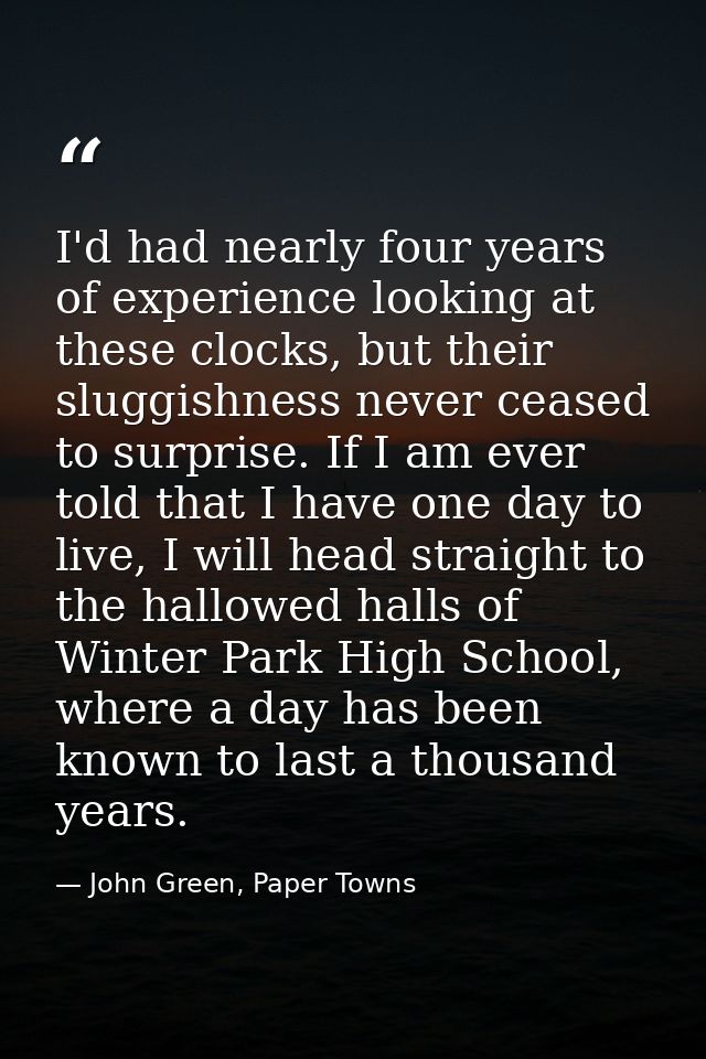 I'd had nearly four years of experience looking at these clocks, but their sluggishness never ceased to surprise. If I a — John Green, Paper Towns