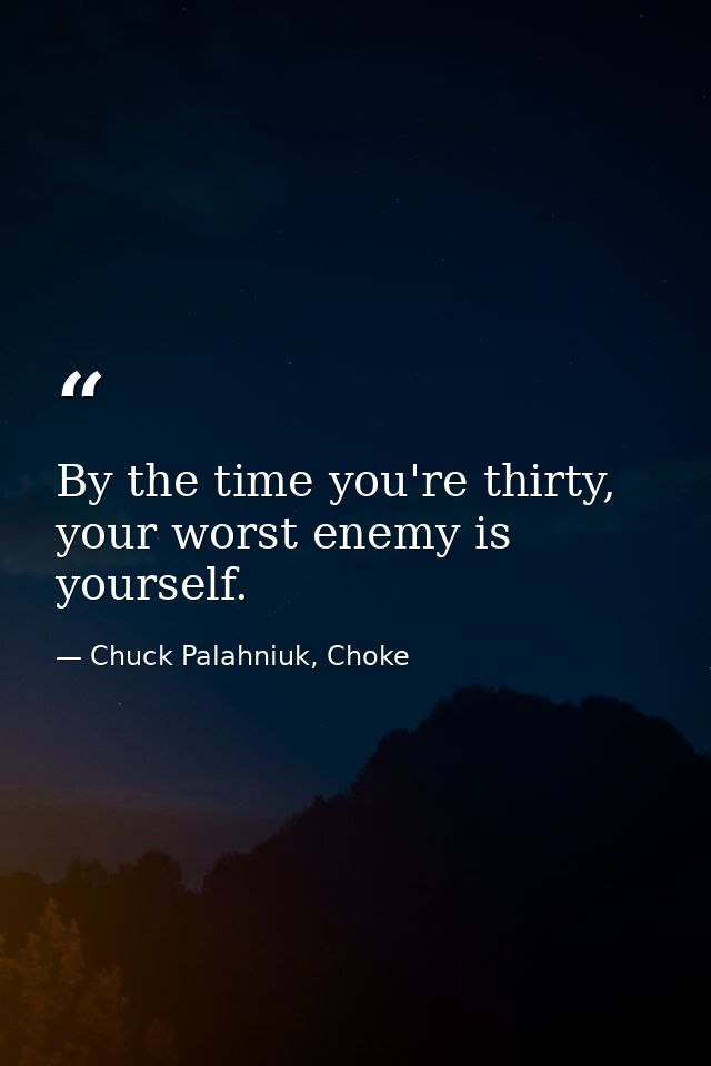 By the time you're thirty, your worst enemy is yourself. — Chuck Palahniuk, Choke