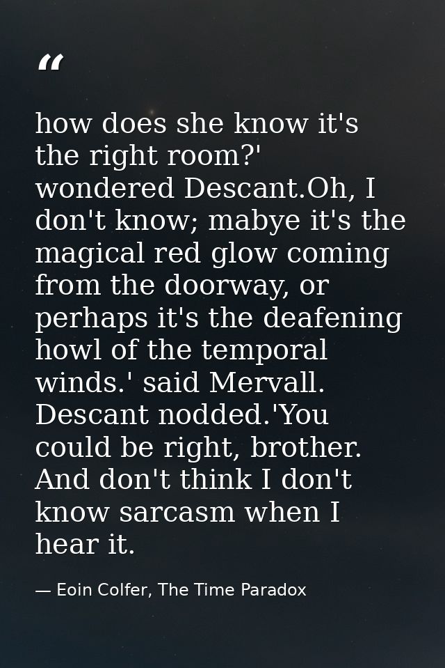 how does she know it's the right room?' wondered Descant.Oh, I don't know; mabye it's the magical red glow coming from t — Eoin Colfer, The Time Paradox