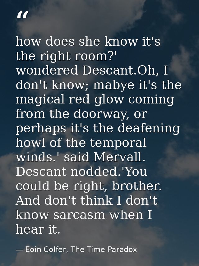 how does she know it's the right room?' wondered Descant.Oh, I don't know; mabye it's the magical red glow coming from t — Eoin Colfer, The Time Paradox