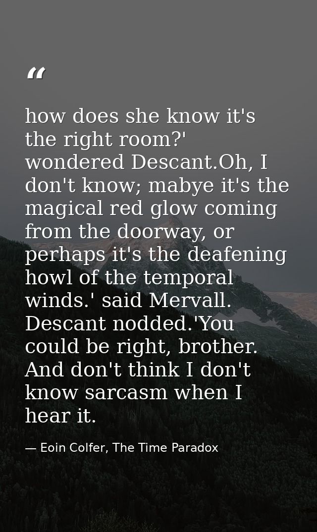 how does she know it's the right room?' wondered Descant.Oh, I don't know; mabye it's the magical red glow coming from t — Eoin Colfer, The Time Paradox