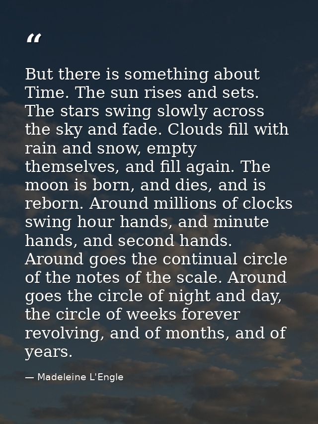 But there is something about Time. The sun rises and sets. The stars swing slowly across the sky and fade. Clouds fill w — Madeleine L'Engle
