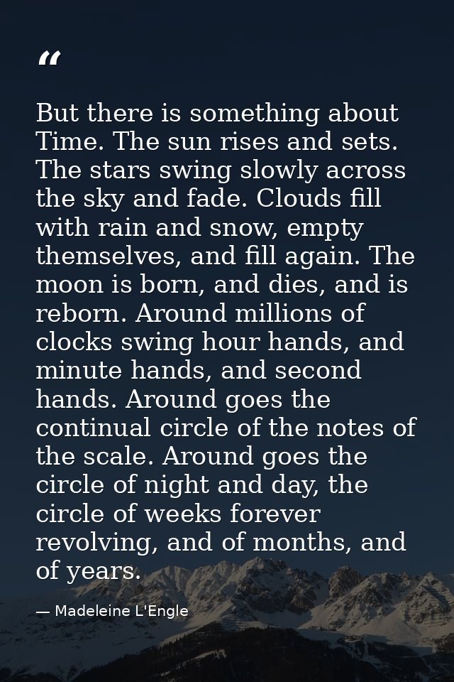 But there is something about Time. The sun rises and sets. The stars swing slowly across the sky and fade. Clouds fill w — Madeleine L'Engle