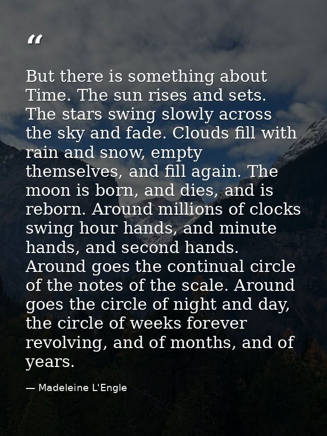 But there is something about Time. The sun rises and sets. The stars swing slowly across the sky and fade. Clouds fill w — Madeleine L'Engle