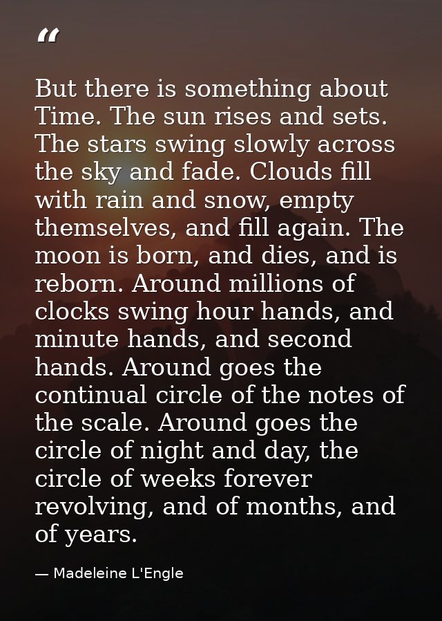 But there is something about Time. The sun rises and sets. The stars swing slowly across the sky and fade. Clouds fill w — Madeleine L'Engle