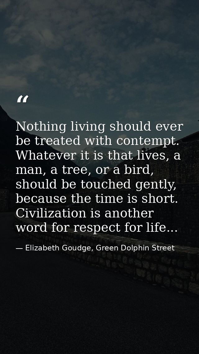 Nothing living should ever be treated with contempt. Whatever it is that lives, a man, a tree, or a bird, should be touc — Elizabeth Goudge, Green Dolphin Street