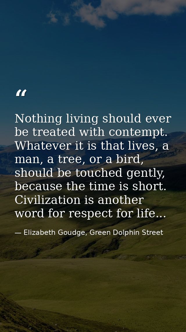Nothing living should ever be treated with contempt. Whatever it is that lives, a man, a tree, or a bird, should be touc — Elizabeth Goudge, Green Dolphin Street