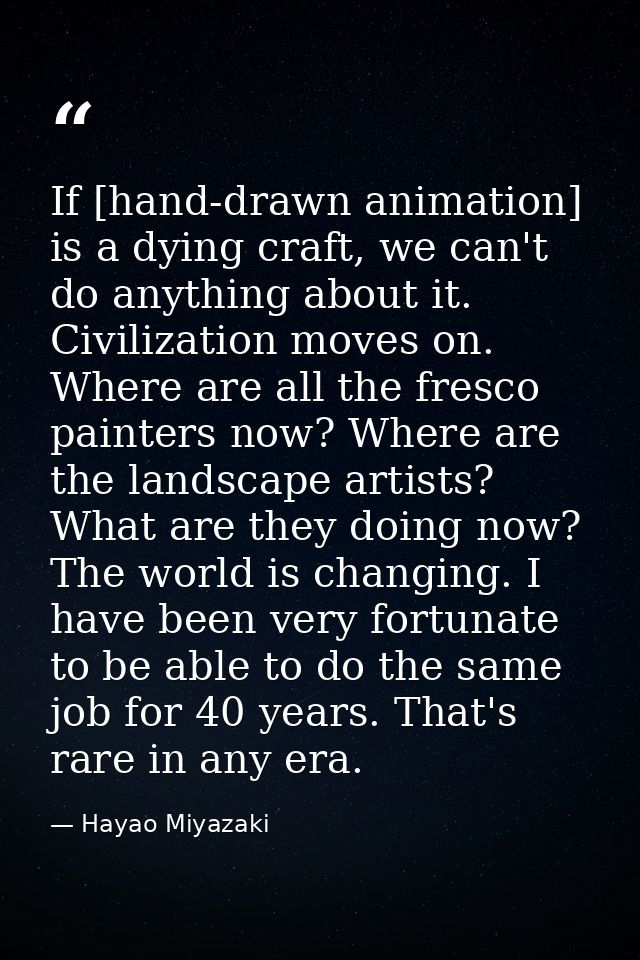 If [hand-drawn animation] is a dying craft, we can't do anything about it. Civilization moves on. Where are all the fres — Hayao Miyazaki