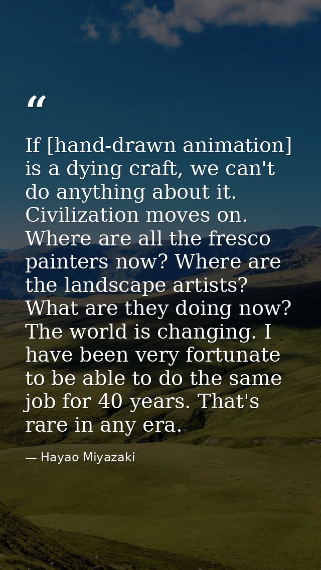 If [hand-drawn animation] is a dying craft, we can't do anything about it. Civilization moves on. Where are all the fres — Hayao Miyazaki