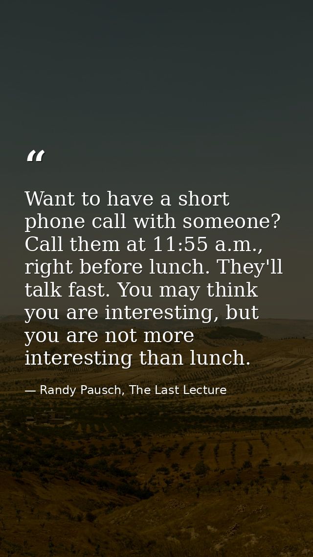 Want to have a short phone call with someone? Call them at 11:55 a.m., right before lunch. They'll talk fast. You may th — Randy Pausch, The Last Lecture