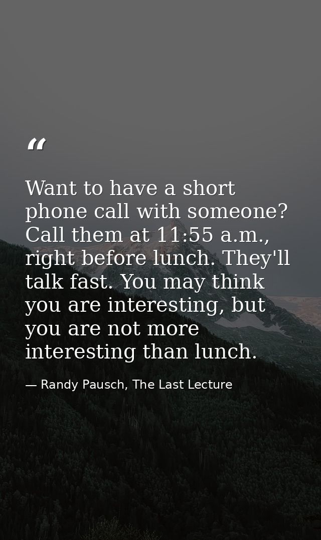 Want to have a short phone call with someone? Call them at 11:55 a.m., right before lunch. They'll talk fast. You may th — Randy Pausch, The Last Lecture