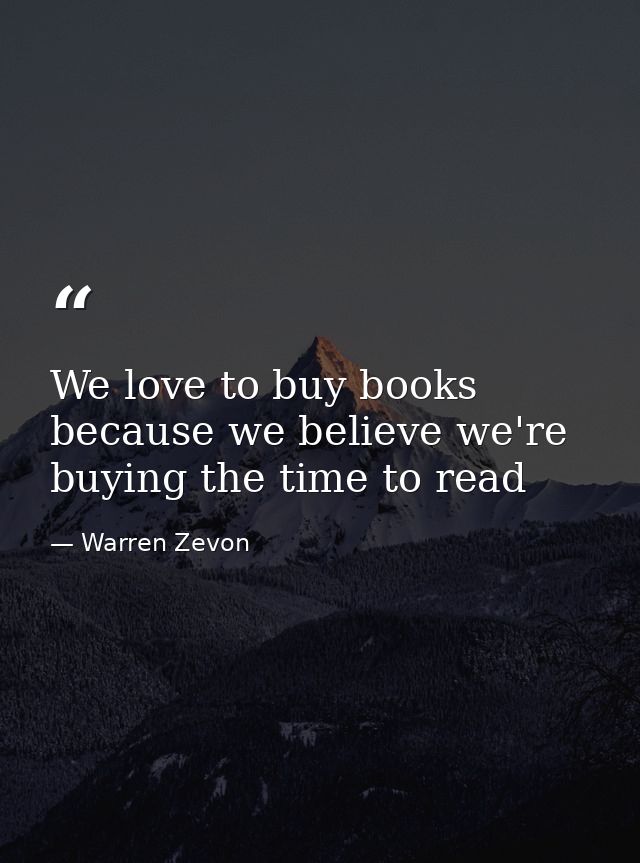 We love to buy books because we believe we're buying the time to read — Warren Zevon