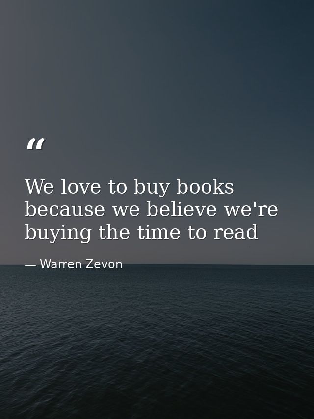 We love to buy books because we believe we're buying the time to read — Warren Zevon