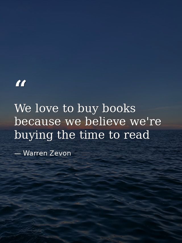 We love to buy books because we believe we're buying the time to read — Warren Zevon