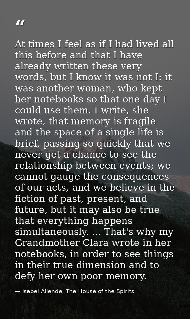 At times I feel as if I had lived all this before and that I have already written these very words, but I know it was no — Isabel Allende, The House of the Spirits
