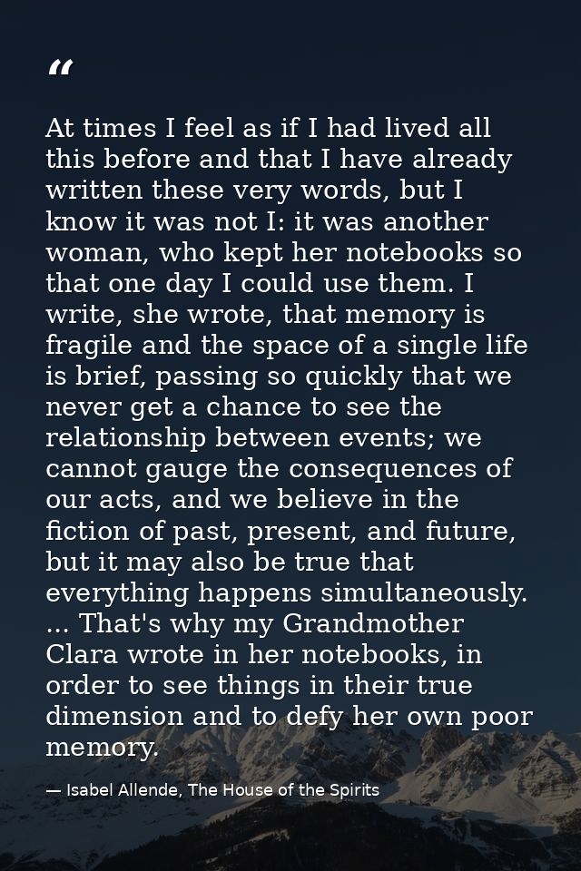 At times I feel as if I had lived all this before and that I have already written these very words, but I know it was no — Isabel Allende, The House of the Spirits