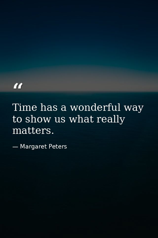Time has a wonderful way to show us what really matters. — Margaret Peters