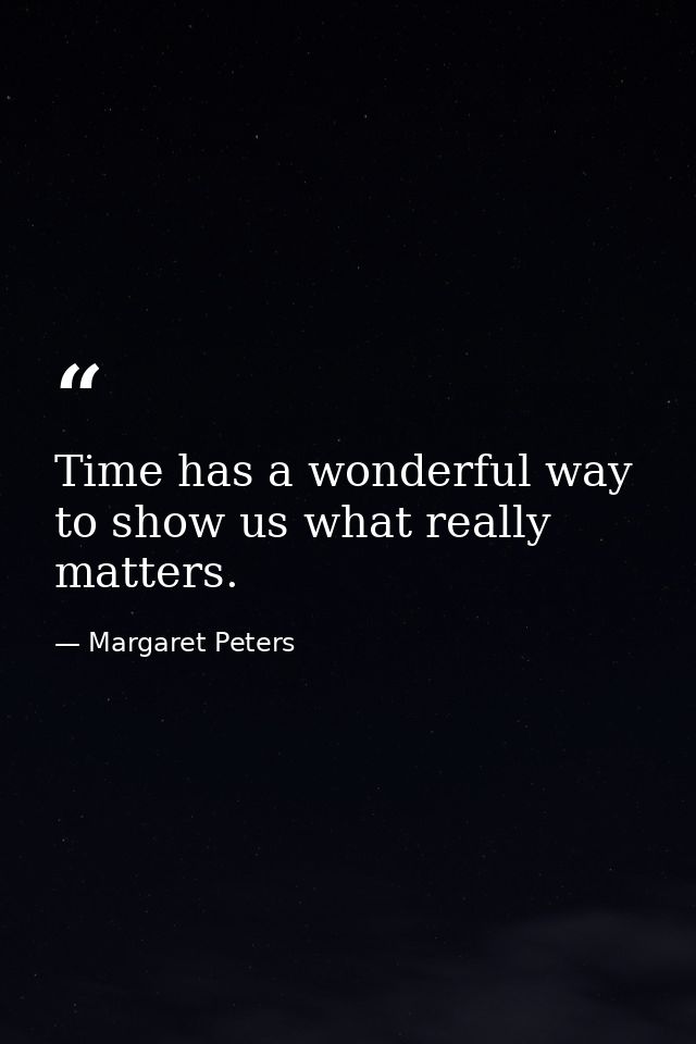 Time has a wonderful way to show us what really matters. — Margaret Peters