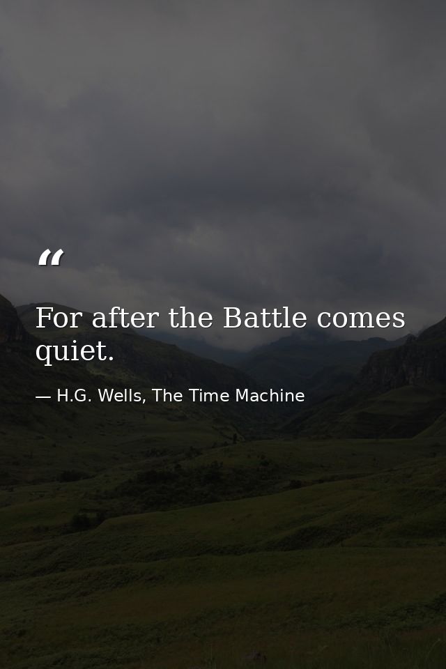 For after the Battle comes quiet. — H.G. Wells, The Time Machine