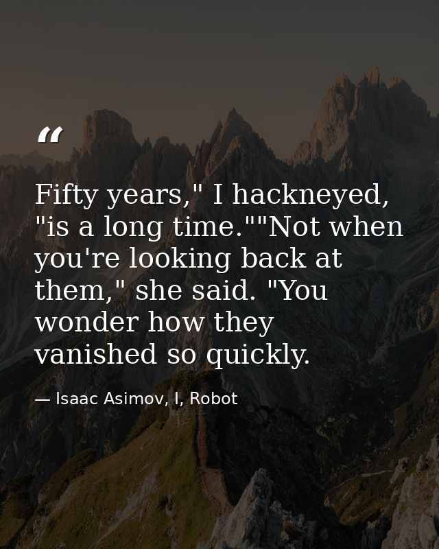 Fifty years," I hackneyed, "is a long time.""Not when you're looking back at them," she said. "You wonder how they vanis — Isaac Asimov, I, Robot