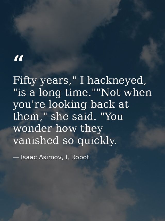 Fifty years," I hackneyed, "is a long time.""Not when you're looking back at them," she said. "You wonder how they vanis — Isaac Asimov, I, Robot