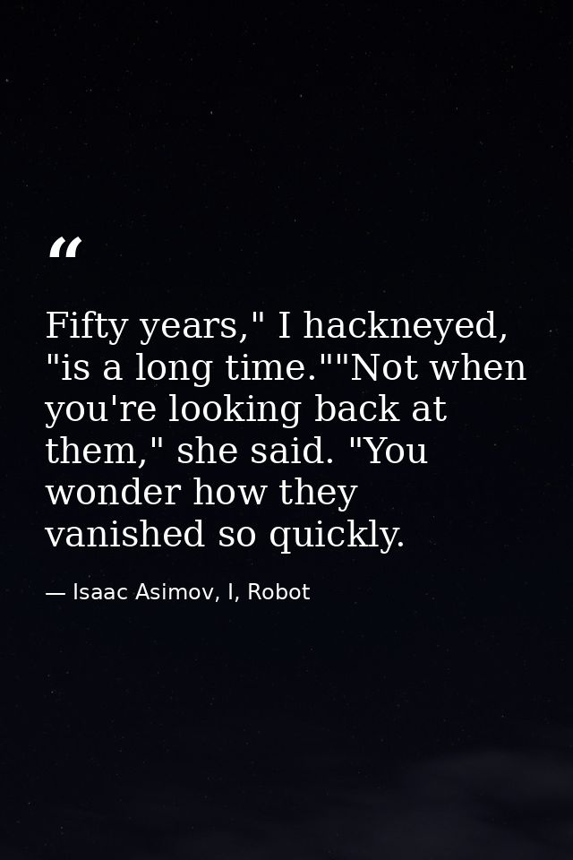 Fifty years," I hackneyed, "is a long time.""Not when you're looking back at them," she said. "You wonder how they vanis — Isaac Asimov, I, Robot
