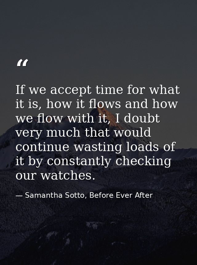 If we accept time for what it is, how it flows and how we flow with it, I doubt very much that would continue wasting lo — Samantha Sotto, Before Ever After