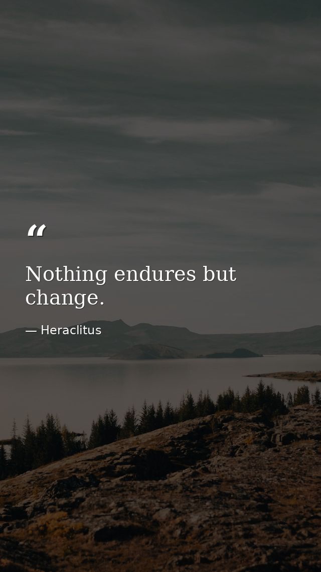 Nothing endures but change. — Heraclitus