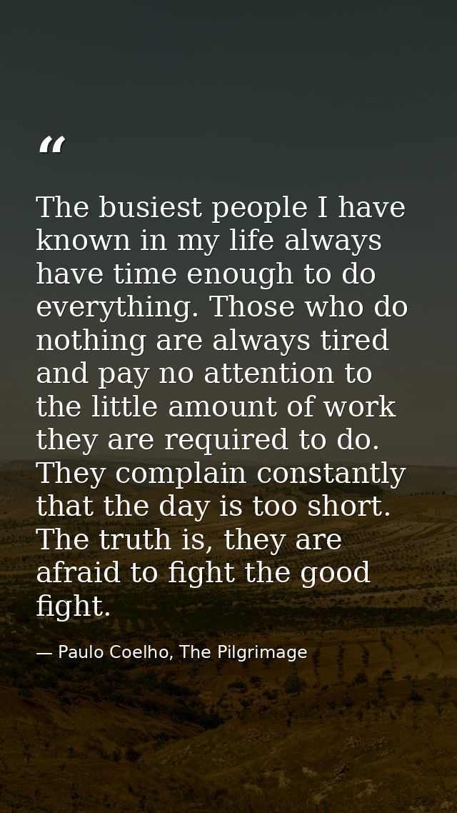 The busiest people I have known in my life always have time enough to do everything. Those who do nothing are always tir — Paulo Coelho, The Pilgrimage