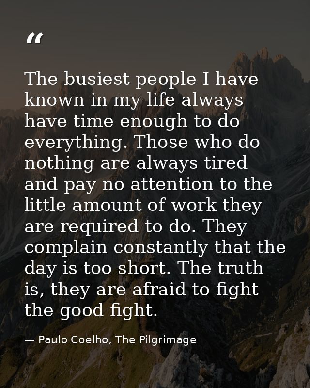 The busiest people I have known in my life always have time enough to do everything. Those who do nothing are always tir — Paulo Coelho, The Pilgrimage