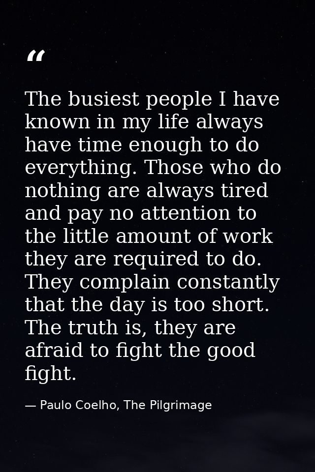 The busiest people I have known in my life always have time enough to do everything. Those who do nothing are always tir — Paulo Coelho, The Pilgrimage