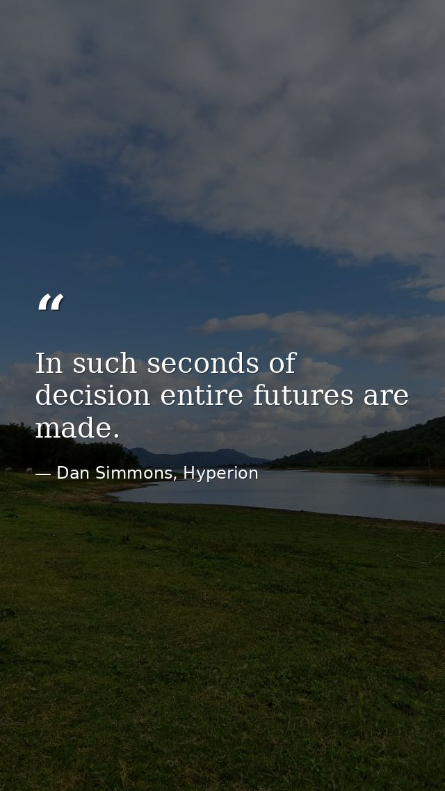In such seconds of decision entire futures are made. — Dan Simmons, Hyperion
