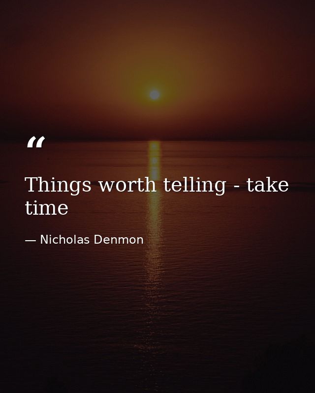 Things worth telling - take time — Nicholas Denmon