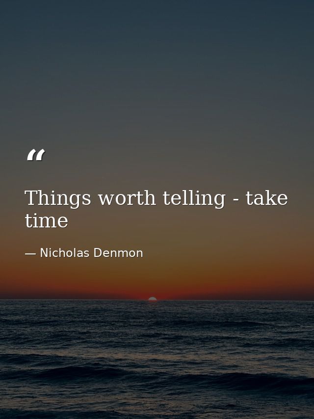 Things worth telling - take time — Nicholas Denmon