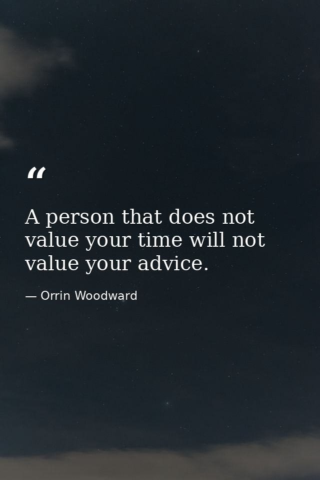 A person that does not value your time will not value your advice. — Orrin Woodward