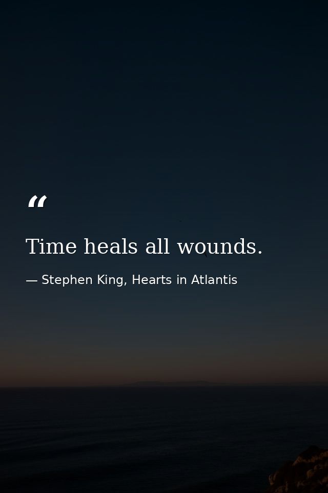 Time heals all wounds. — Stephen King, Hearts in Atlantis